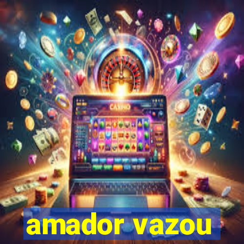 amador vazou